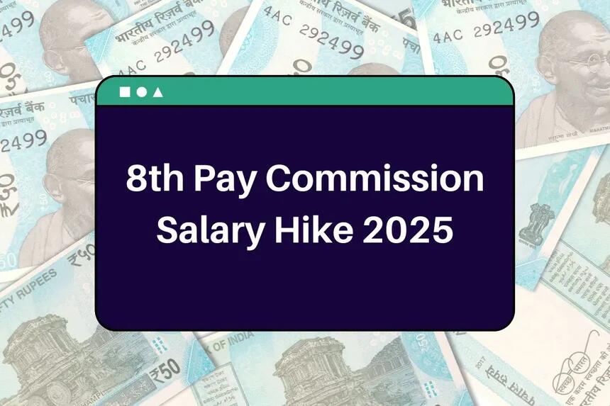 8th Pay Commission Salary Increase, Pay Matrix, Fitment Factor & Latest News